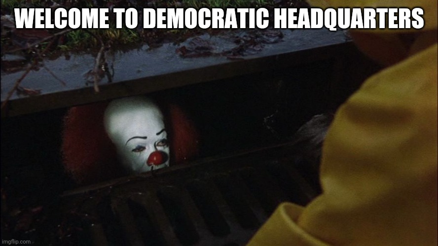 Democratic headquarters | WELCOME TO DEMOCRATIC HEADQUARTERS | image tagged in it clown in sewer | made w/ Imgflip meme maker