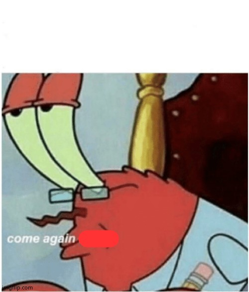 Come again jiggs mr krabs | image tagged in come again jiggs mr krabs | made w/ Imgflip meme maker