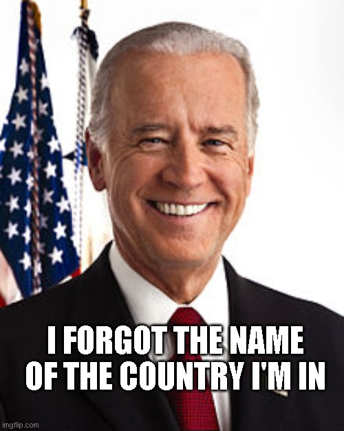 joe biden | I FORGOT THE NAME OF THE COUNTRY I'M IN | image tagged in memes,joe biden,country,america | made w/ Imgflip meme maker