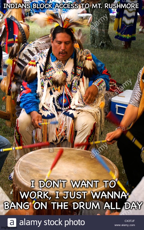 Indian drummers | INDIANS BLOCK ACCESS TO MT. RUSHMORE; I DON'T WANT TO WORK, I JUST WANNA BANG ON THE DRUM ALL DAY | image tagged in drummer | made w/ Imgflip meme maker