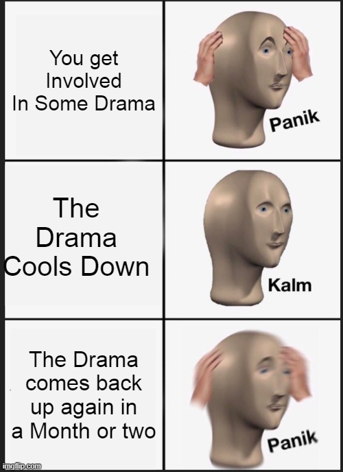Why? | You get Involved In Some Drama; The Drama Cools Down; The Drama comes back up again in a Month or two | image tagged in memes,panik kalm panik | made w/ Imgflip meme maker