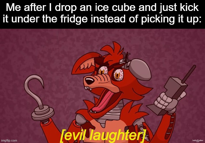 Evil Laughter Foxy | Me after I drop an ice cube and just kick it under the fridge instead of picking it up: | image tagged in evil laughter foxy,ice cube,refrigerator,fridge,foxy five nights at freddy's | made w/ Imgflip meme maker