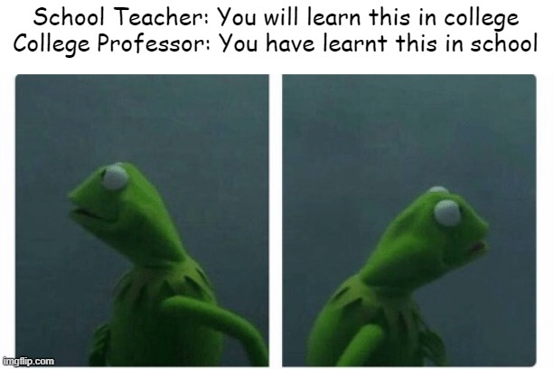 Kermit looking | School Teacher: You will learn this in college
College Professor: You have learnt this in school | image tagged in kermit,school,college,gifs,memes | made w/ Imgflip meme maker
