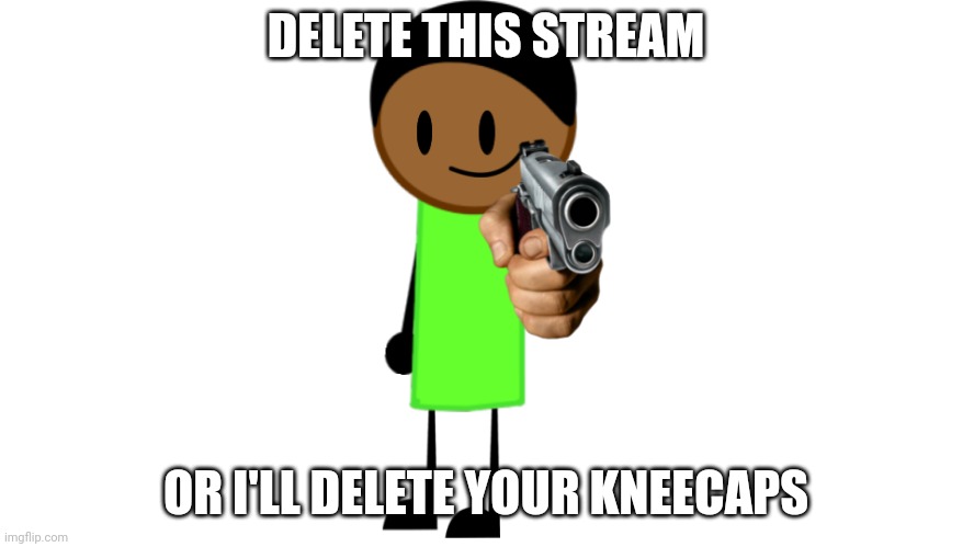 ... | DELETE THIS STREAM; OR I'LL DELETE YOUR KNEECAPS | image tagged in stop simping or ill steal your kneecaps | made w/ Imgflip meme maker