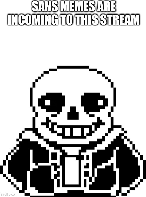 I warn you | SANS MEMES ARE INCOMING TO THIS STREAM | image tagged in memes,funny,sans,undertale,warning,derp | made w/ Imgflip meme maker