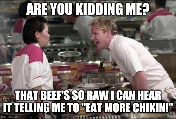 Angry Chef Gordon Ramsay | ARE YOU KIDDING ME? THAT BEEF'S SO RAW I CAN HEAR IT TELLING ME TO "EAT MORE CHIKIN!" | image tagged in memes,angry chef gordon ramsay | made w/ Imgflip meme maker