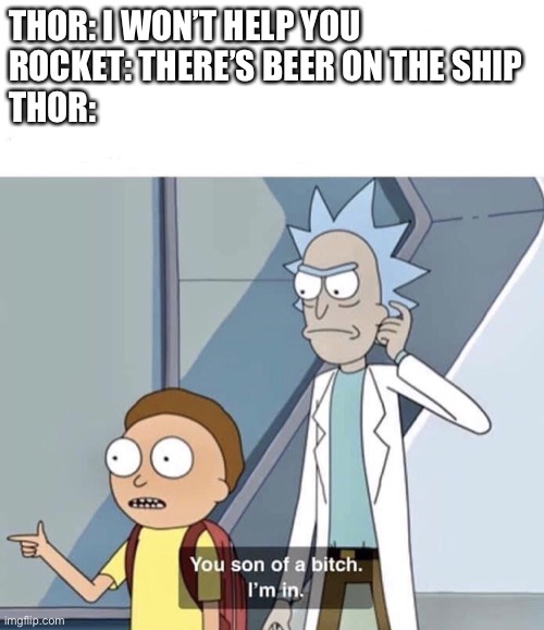 Avengers Endgame Thor meme | THOR: I WON’T HELP YOU
ROCKET: THERE’S BEER ON THE SHIP
THOR: | image tagged in you son of a bitch im in | made w/ Imgflip meme maker