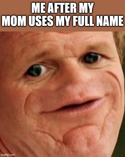 SOSIG | ME AFTER MY MOM USES MY FULL NAME | image tagged in sosig | made w/ Imgflip meme maker