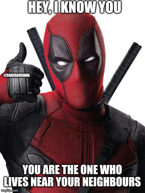 Iku | HEY, I KNOW YOU; @SANIIBANSINHA; YOU ARE THE ONE WHO LIVES NEAR YOUR NEIGHBOURS | image tagged in deadpool thumbs up | made w/ Imgflip meme maker