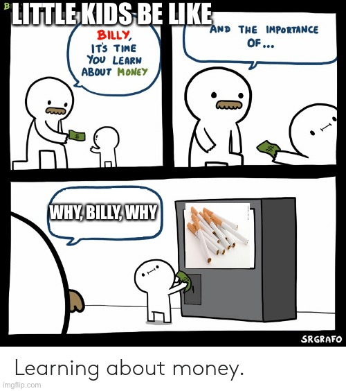 Billy Learning About Money | LITTLE KIDS BE LIKE; WHY, BILLY, WHY | image tagged in billy learning about money | made w/ Imgflip meme maker