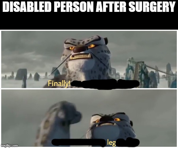 Our Battle Will Be Legendary | DISABLED PERSON AFTER SURGERY | image tagged in our battle will be legendary | made w/ Imgflip meme maker