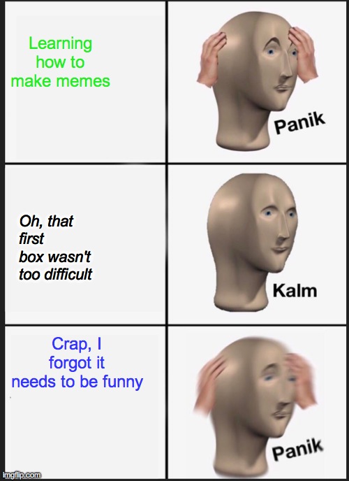 Memes Are Harder Than They Look | Learning how to make memes; Oh, that first box wasn't too difficult; Crap, I forgot it needs to be funny | image tagged in memes,panik kalm panik | made w/ Imgflip meme maker