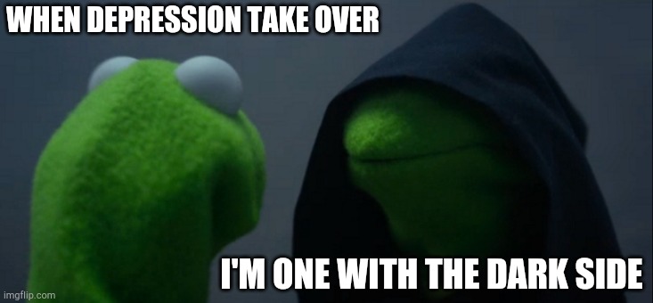 Evil Kermit Meme | WHEN DEPRESSION TAKE OVER; I'M ONE WITH THE DARK SIDE | image tagged in memes,evil kermit | made w/ Imgflip meme maker