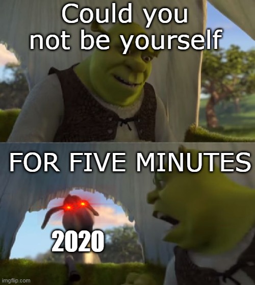 Another 2020 meme | Could you not be yourself; FOR FIVE MINUTES; 2020 | image tagged in could you not ___ for 5 minutes | made w/ Imgflip meme maker