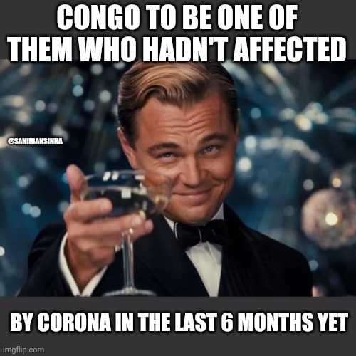 Corona | CONGO TO BE ONE OF THEM WHO HADN'T AFFECTED; @SANIIBANSINHA; BY CORONA IN THE LAST 6 MONTHS YET | image tagged in memes,leonardo dicaprio cheers | made w/ Imgflip meme maker