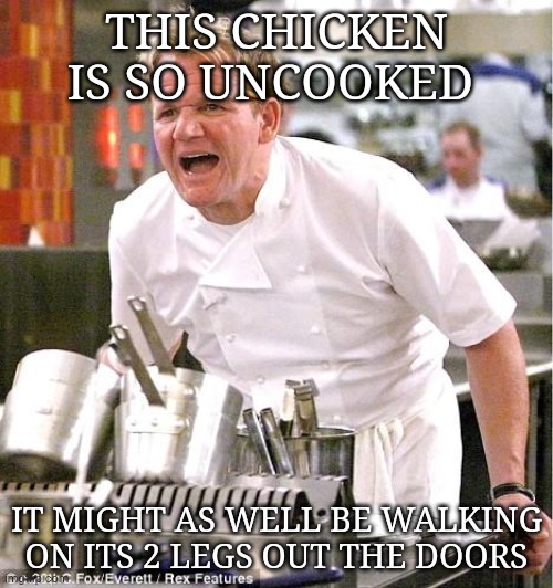 The chef that lay out the mess | THIS CHICKEN IS SO UNCOOKED; IT MIGHT AS WELL BE WALKING ON ITS 2 LEGS OUT THE DOORS | image tagged in memes,chef gordon ramsay | made w/ Imgflip meme maker