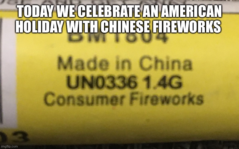 Ooof | TODAY WE CELEBRATE AN AMERICAN HOLIDAY WITH CHINESE FIREWORKS | image tagged in fireworks,july 4th,independence day,china | made w/ Imgflip meme maker