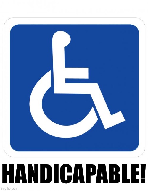 Did you know that some wheelchair-assisted people can stand up or walk for brief periods of time? Now you do. | HANDICAPABLE! | image tagged in handicap sign,handicapped,the more you know,facts,disabled,disability | made w/ Imgflip meme maker