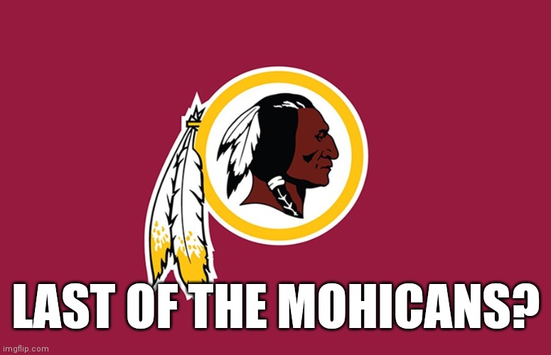 Washington Redskins | LAST OF THE MOHICANS? | image tagged in washington redskins,redskins,nfl,leftist butthurt | made w/ Imgflip meme maker
