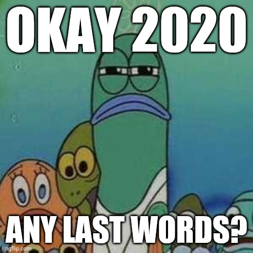 Angry lifeguard | OKAY 2020; ANY LAST WORDS? | image tagged in angry lifeguard,2020,memes | made w/ Imgflip meme maker