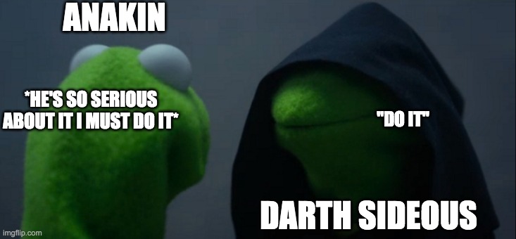 Evil Kermit Meme | ANAKIN; *HE'S SO SERIOUS ABOUT IT I MUST DO IT*; "DO IT"; DARTH SIDEOUS | image tagged in memes,evil kermit | made w/ Imgflip meme maker