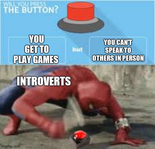 will you press the button? | YOU CAN'T SPEAK TO OTHERS IN PERSON; YOU GET TO PLAY GAMES; INTROVERTS | image tagged in will you press the button | made w/ Imgflip meme maker