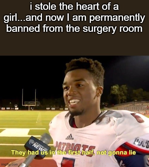 They had us in the first half | i stole the heart of a girl...and now I am permanently banned from the surgery room | image tagged in they had us in the first half,memes | made w/ Imgflip meme maker