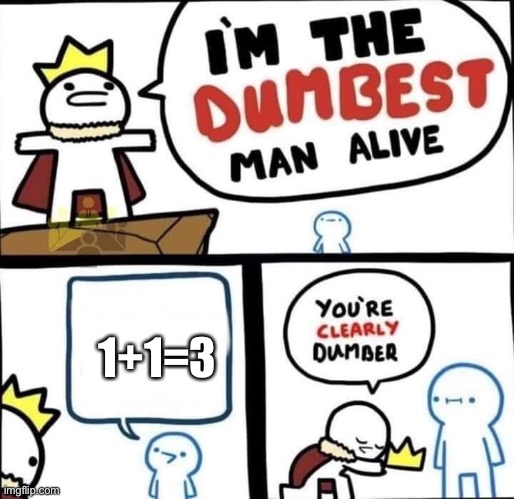 Dumbest Man Alive Blank | 1+1=3 | image tagged in dumbest man alive blank | made w/ Imgflip meme maker