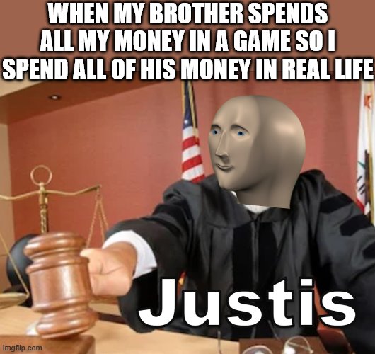Meme man Justis | WHEN MY BROTHER SPENDS ALL MY MONEY IN A GAME SO I SPEND ALL OF HIS MONEY IN REAL LIFE | image tagged in meme man justis | made w/ Imgflip meme maker