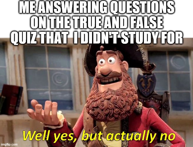 Well yes, but actually no | ME ANSWERING QUESTIONS ON THE TRUE AND FALSE QUIZ THAT  I DIDN'T STUDY FOR | image tagged in well yes but actually no,i'm 15 so don't try it,who reads these | made w/ Imgflip meme maker