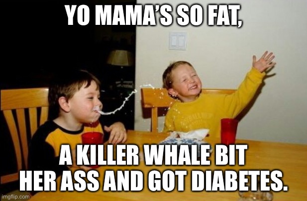 Oh no, Shamu got diabetes from biting yo mama’s ass. | YO MAMA’S SO FAT, A KILLER WHALE BIT HER ASS AND GOT DIABETES. | image tagged in memes,yo mamas so fat,shamu,killer whale,bad joke,health care | made w/ Imgflip meme maker