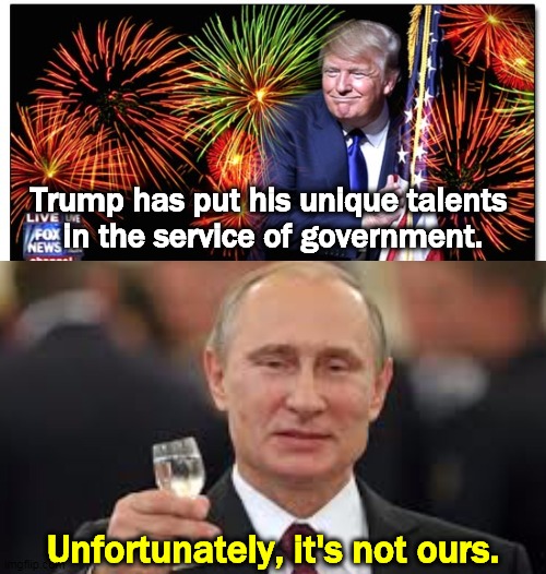 Independence Day isn't the same when our president is so dependent on another country. | Trump has put his unique talents 
in the service of government. Unfortunately, it's not ours. | image tagged in putin toasting,trump,independence day,4th of july,russia,putin | made w/ Imgflip meme maker