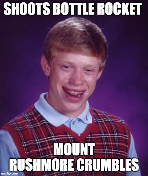 Bad Luck Brian Meme | SHOOTS BOTTLE ROCKET; MOUNT RUSHMORE CRUMBLES | image tagged in memes,bad luck brian,funny,funny memes | made w/ Imgflip meme maker