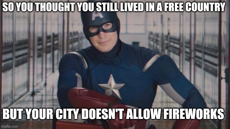 captain america so you | SO YOU THOUGHT YOU STILL LIVED IN A FREE COUNTRY; BUT YOUR CITY DOESN'T ALLOW FIREWORKS | image tagged in captain america so you,fireworks | made w/ Imgflip meme maker