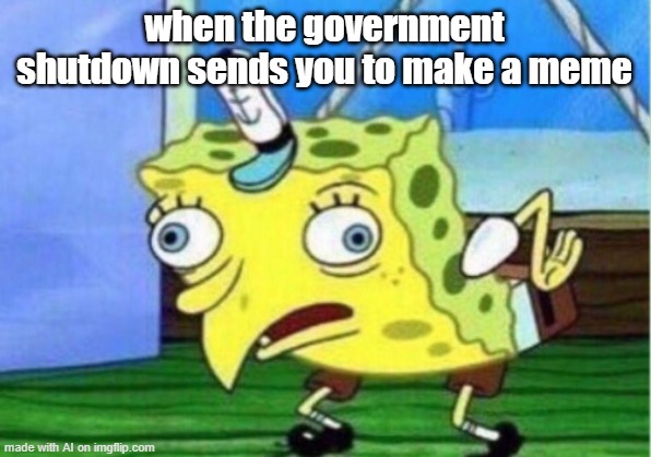 Sponge | when the government shutdown sends you to make a meme | image tagged in memes,mocking spongebob | made w/ Imgflip meme maker