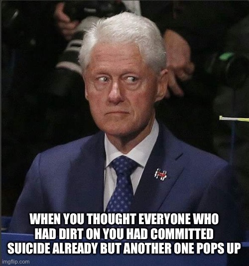 Bill Clinton Scared | WHEN YOU THOUGHT EVERYONE WHO HAD DIRT ON YOU HAD COMMITTED SUICIDE ALREADY BUT ANOTHER ONE POPS UP | image tagged in bill clinton scared | made w/ Imgflip meme maker