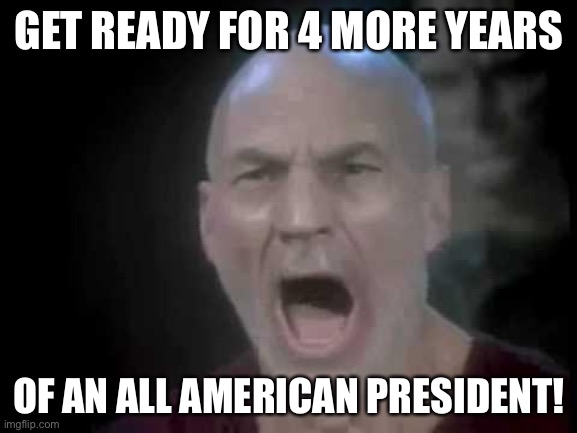 Picard Four Lights | GET READY FOR 4 MORE YEARS OF AN ALL AMERICAN PRESIDENT! | image tagged in picard four lights | made w/ Imgflip meme maker
