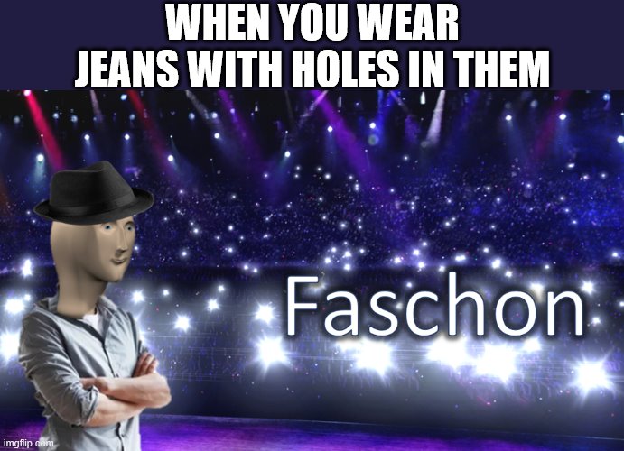Meme Man Fashion | WHEN YOU WEAR JEANS WITH HOLES IN THEM | image tagged in meme man fashion | made w/ Imgflip meme maker