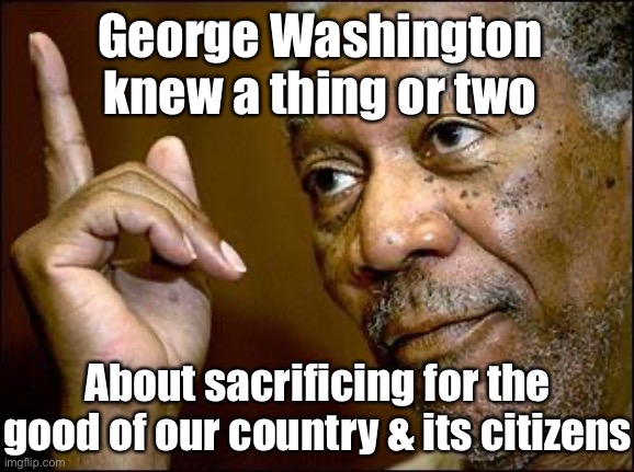 When George Washington puts on his face mask. | George Washington knew a thing or two About sacrificing for the good of our country & its citizens | image tagged in this morgan freeman,face mask,politics,george washington,pandemic,covid-19 | made w/ Imgflip meme maker