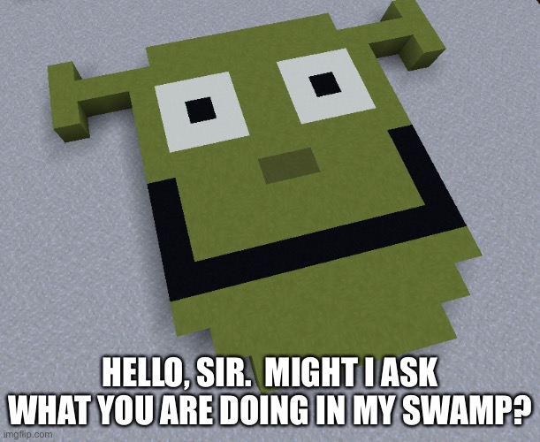Polite shrek | HELLO, SIR.  MIGHT I ASK WHAT YOU ARE DOING IN MY SWAMP? | image tagged in polite shrek | made w/ Imgflip meme maker