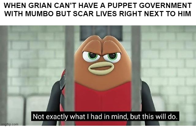 Scar 2020 | WHEN GRIAN CAN'T HAVE A PUPPET GOVERNMENT WITH MUMBO BUT SCAR LIVES RIGHT NEXT TO HIM | image tagged in not exactly what i had in mind | made w/ Imgflip meme maker