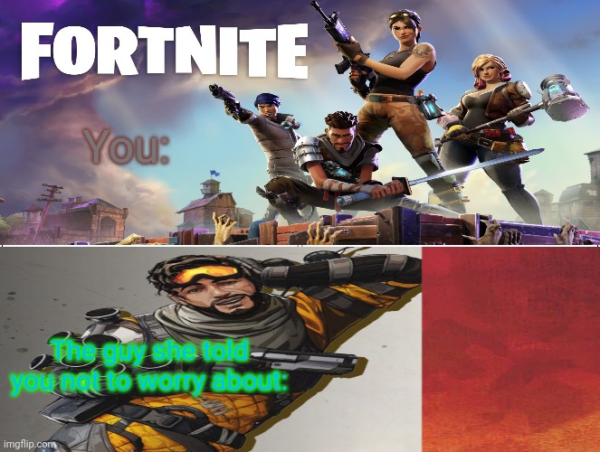 I mean it's true | You:; The guy she told you not to worry about: | image tagged in fortnite,apex legends,gaming | made w/ Imgflip meme maker