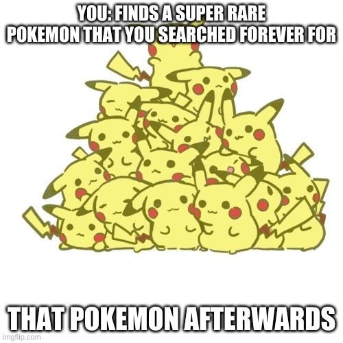 I. Want. To. Cry. | YOU: FINDS A SUPER RARE POKEMON THAT YOU SEARCHED FOREVER FOR; THAT POKEMON AFTERWARDS | image tagged in pokemon,pikachu,crying,suffering,truth | made w/ Imgflip meme maker