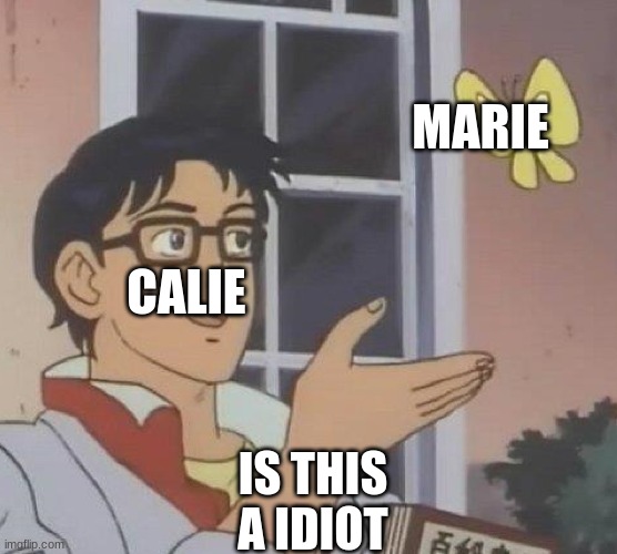 Is This A Pigeon Meme | MARIE; CALIE; IS THIS A IDIOT | image tagged in memes,is this a pigeon | made w/ Imgflip meme maker