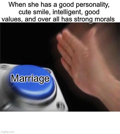 What men really want | When she has a good personality, cute smile, intelligent, good values, and over all has strong morals; Marriage | image tagged in memes,blank nut button,wholesome,facts | made w/ Imgflip meme maker