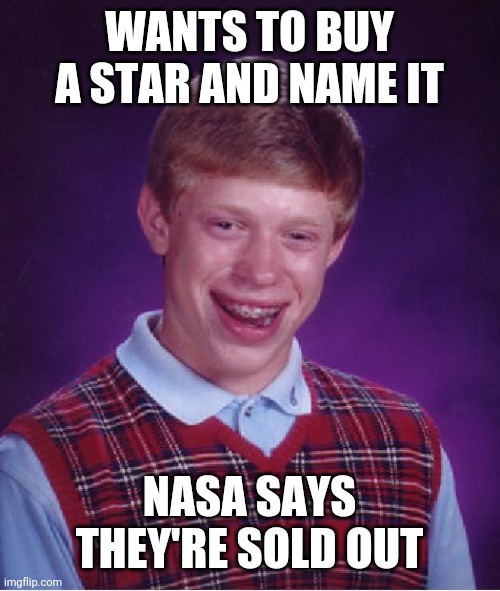 Bad Luck Brian Meme | WANTS TO BUY A STAR AND NAME IT; NASA SAYS THEY'RE SOLD OUT | image tagged in memes,bad luck brian | made w/ Imgflip meme maker