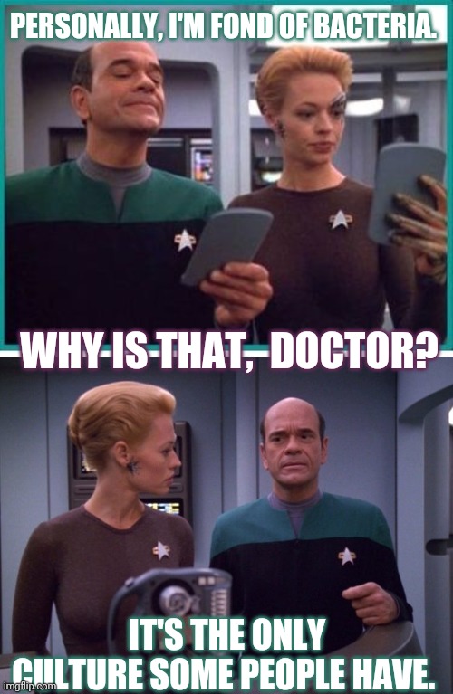 Voyager bacteris | PERSONALLY, I'M FOND OF BACTERIA. WHY IS THAT,  DOCTOR? IT'S THE ONLY CULTURE SOME PEOPLE HAVE. | image tagged in joke,star trek,star trek voyager,doctor,culture,bacteria | made w/ Imgflip meme maker