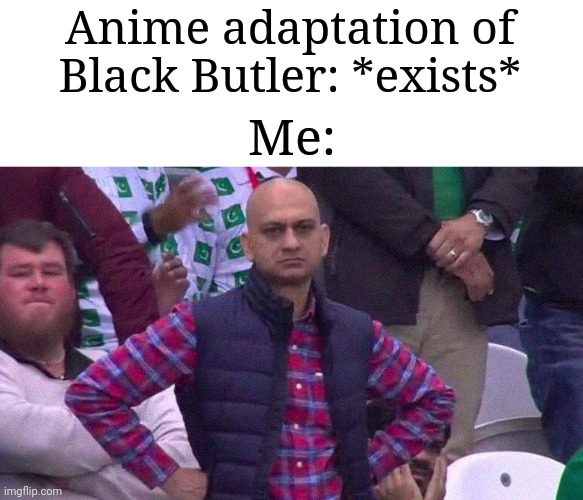 It pisses me off on a personal level. | Anime adaptation of Black Butler: *exists*; Me: | image tagged in angry pakistani fan,black butler,anime | made w/ Imgflip meme maker