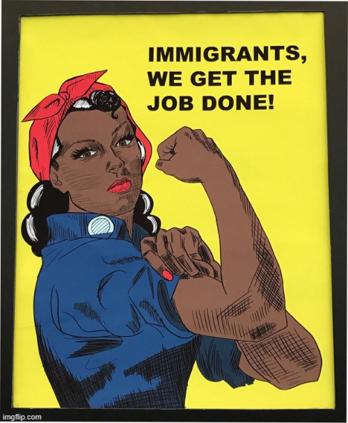Nice repurposing of Rosie the Riveter. Shout-out to black Americans who immigrated here. | image tagged in immigrants we get the job done,immigration,immigrants,rosie the riveter,repost,black people | made w/ Imgflip meme maker