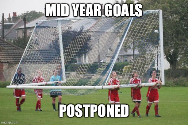 Moving the goalposts | MID YEAR GOALS; POSTPONED | image tagged in moving the goalposts | made w/ Imgflip meme maker